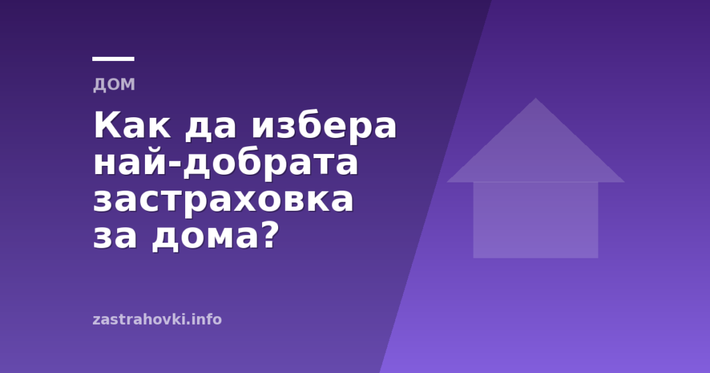 Как да избера най-добрата застраховка за дома?
