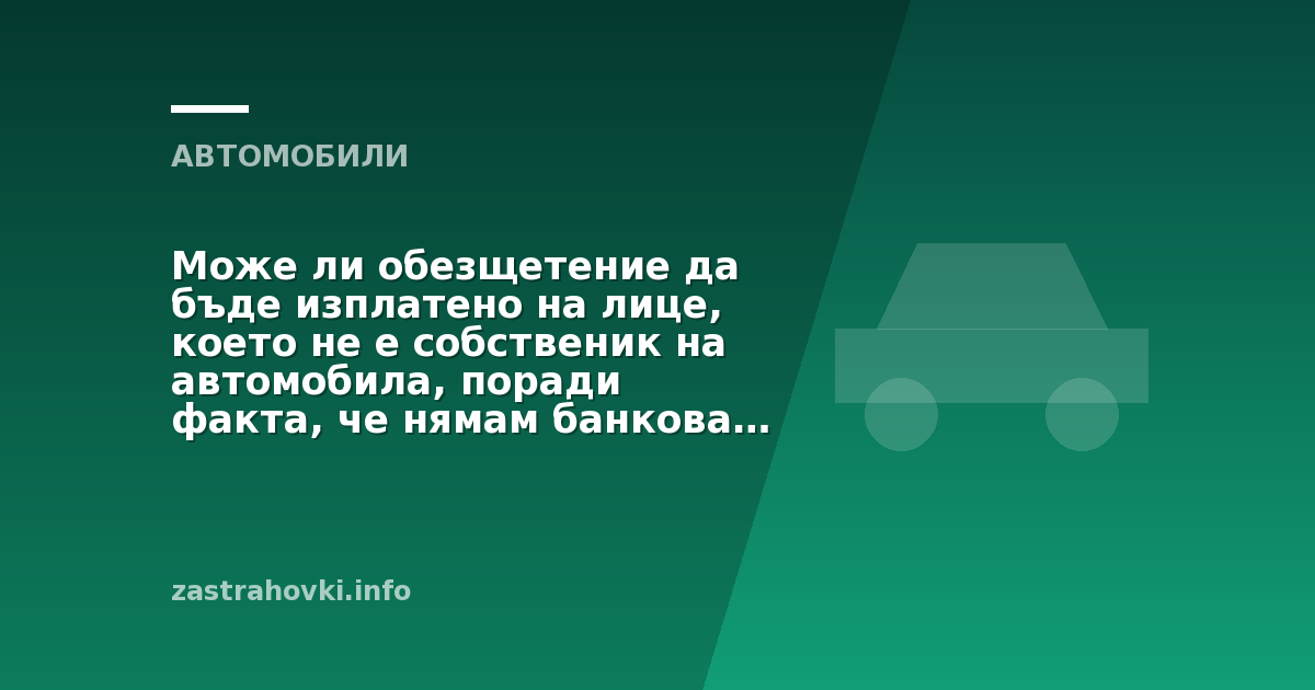 Може ли обезщетение да бъде изплатено на лице, което не е собственик на автомобила, поради факта, че нямам банкова сметка?